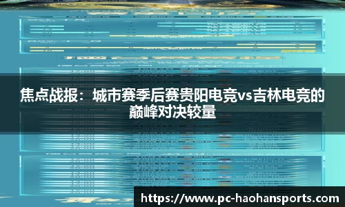 焦点战报：城市赛季后赛贵阳电竞vs吉林电竞的巅峰对决较量