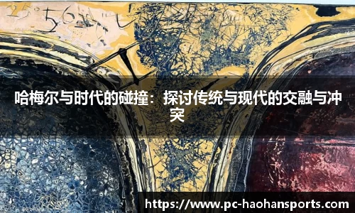 哈梅尔与时代的碰撞:探讨传统与现代的交融与冲突